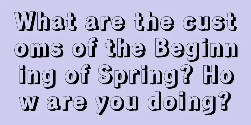 What are the customs of the Beginning of Spring? How are you doing?