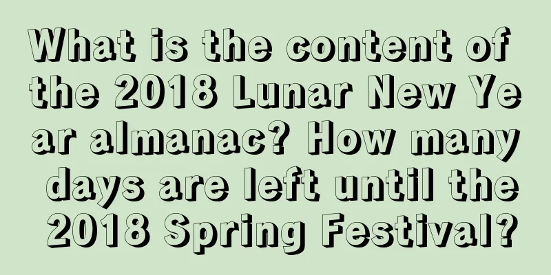 What is the content of the 2018 Lunar New Year almanac? How many days are left until the 2018 Spring Festival?