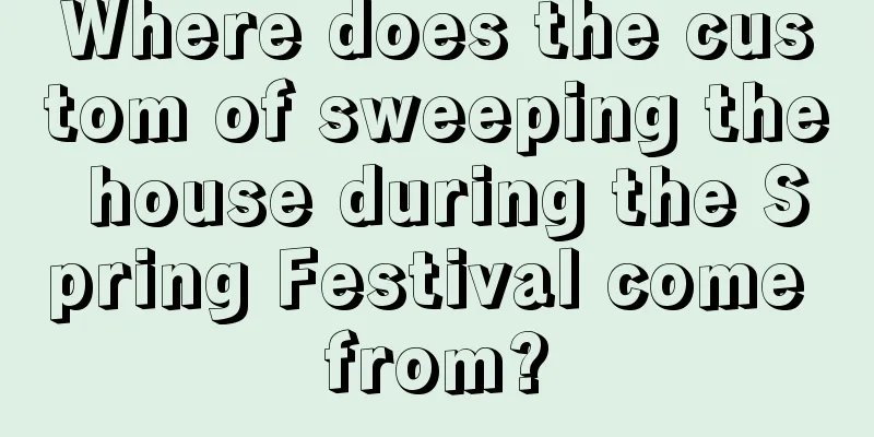 Where does the custom of sweeping the house during the Spring Festival come from?