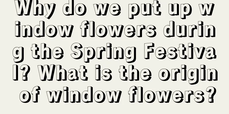 Why do we put up window flowers during the Spring Festival? What is the origin of window flowers?