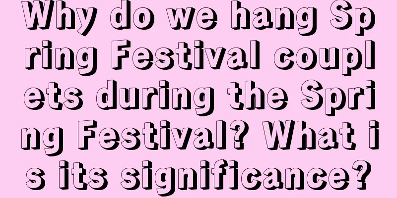 Why do we hang Spring Festival couplets during the Spring Festival? What is its significance?