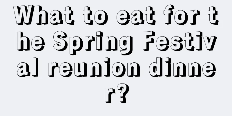 What to eat for the Spring Festival reunion dinner?