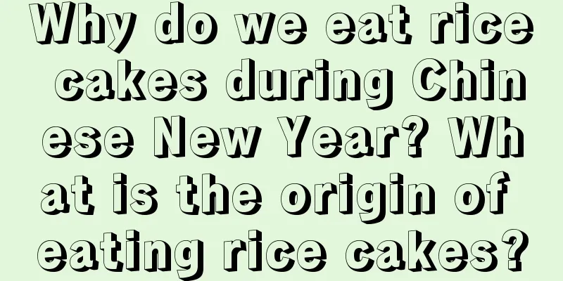 Why do we eat rice cakes during Chinese New Year? What is the origin of eating rice cakes?