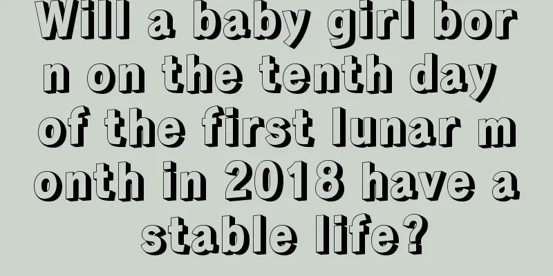 Will a baby girl born on the tenth day of the first lunar month in 2018 have a stable life?