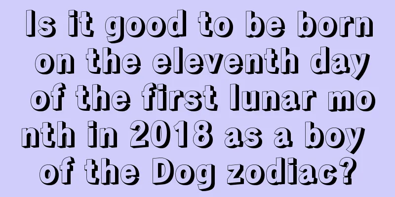 Is it good to be born on the eleventh day of the first lunar month in 2018 as a boy of the Dog zodiac?