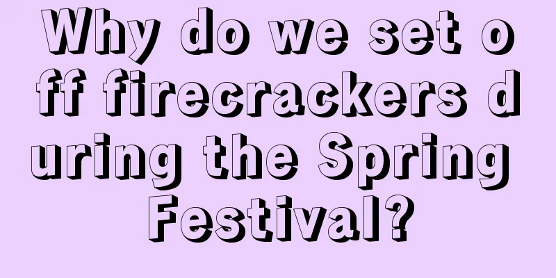 Why do we set off firecrackers during the Spring Festival?