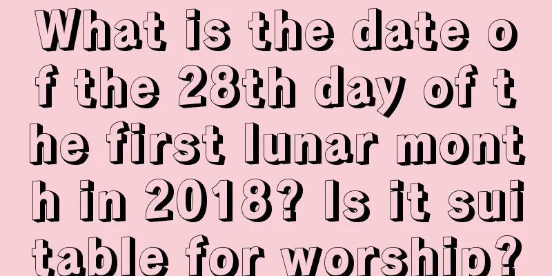 What is the date of the 28th day of the first lunar month in 2018? Is it suitable for worship?