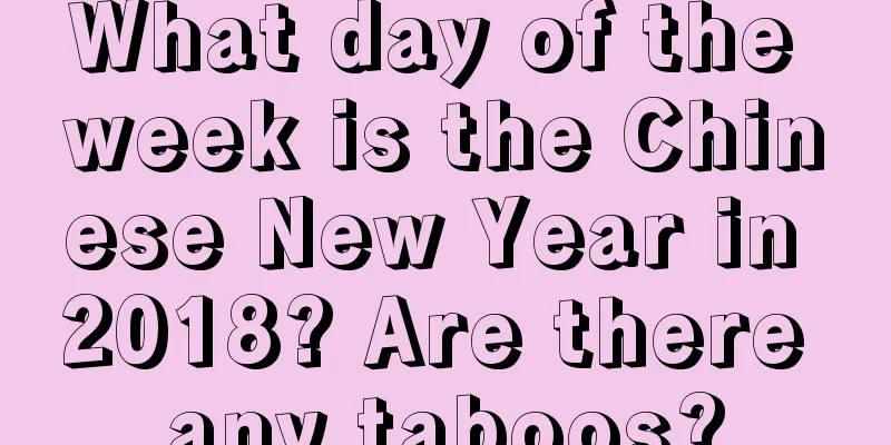 What day of the week is the Chinese New Year in 2018? Are there any taboos?