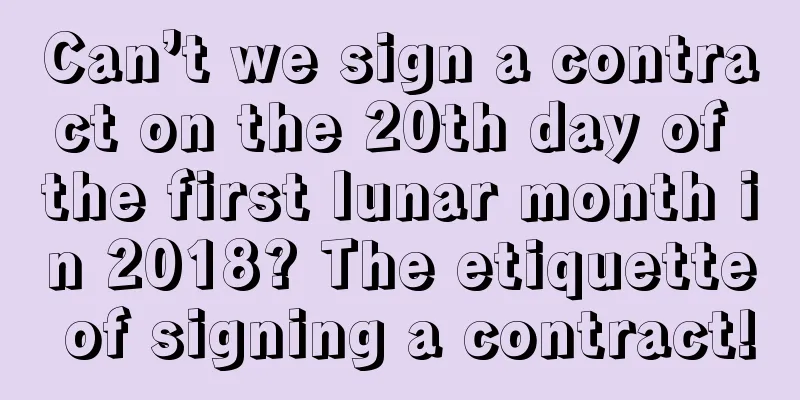 Can’t we sign a contract on the 20th day of the first lunar month in 2018? The etiquette of signing a contract!
