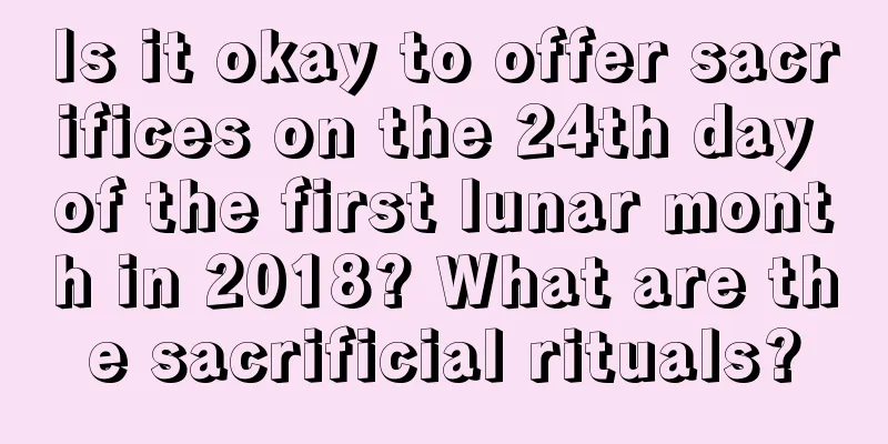 Is it okay to offer sacrifices on the 24th day of the first lunar month in 2018? What are the sacrificial rituals?