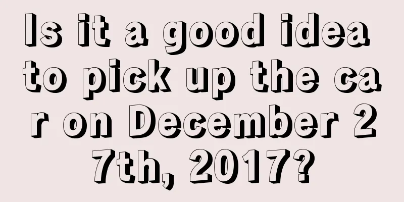 Is it a good idea to pick up the car on December 27th, 2017?
