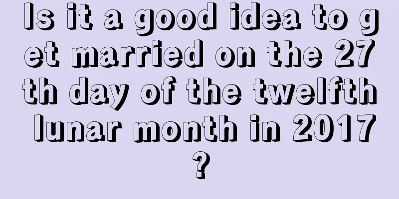 Is it a good idea to get married on the 27th day of the twelfth lunar month in 2017?