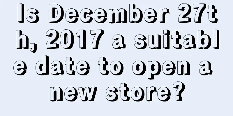 Is December 27th, 2017 a suitable date to open a new store?