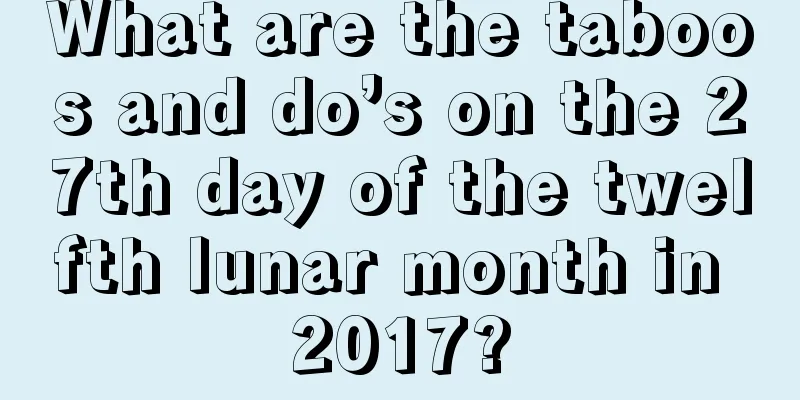 What are the taboos and do’s on the 27th day of the twelfth lunar month in 2017?