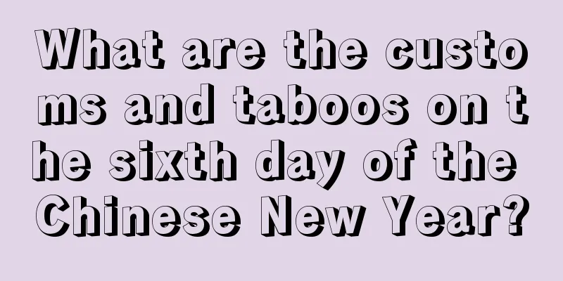 What are the customs and taboos on the sixth day of the Chinese New Year?