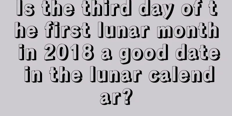Is the third day of the first lunar month in 2018 a good date in the lunar calendar?