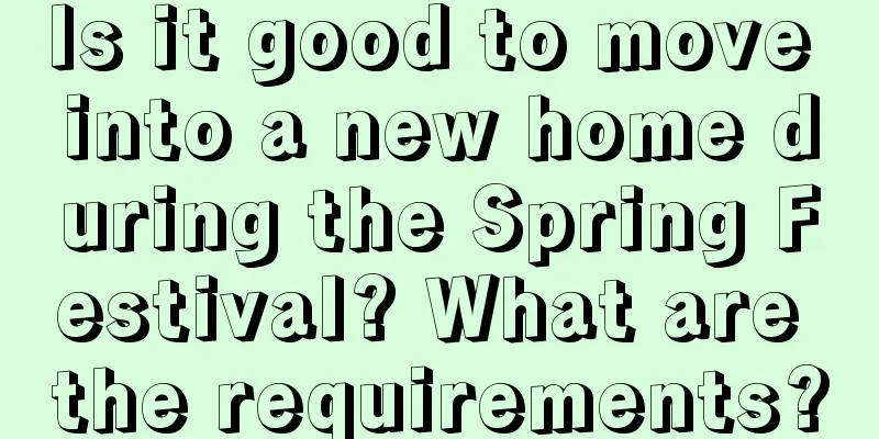 Is it good to move into a new home during the Spring Festival? What are the requirements?