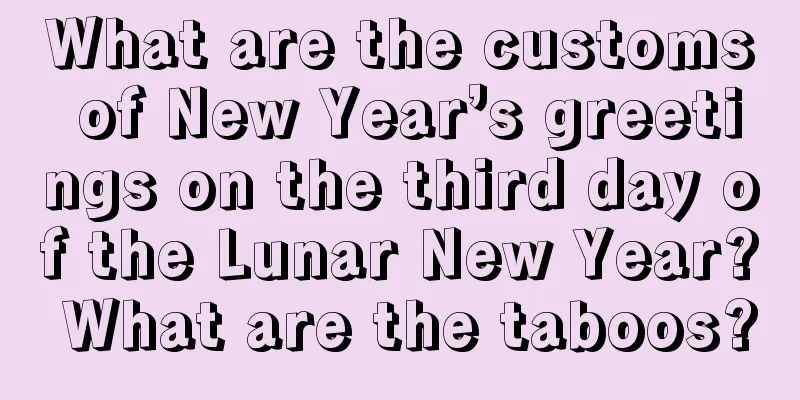 What are the customs of New Year’s greetings on the third day of the Lunar New Year? What are the taboos?