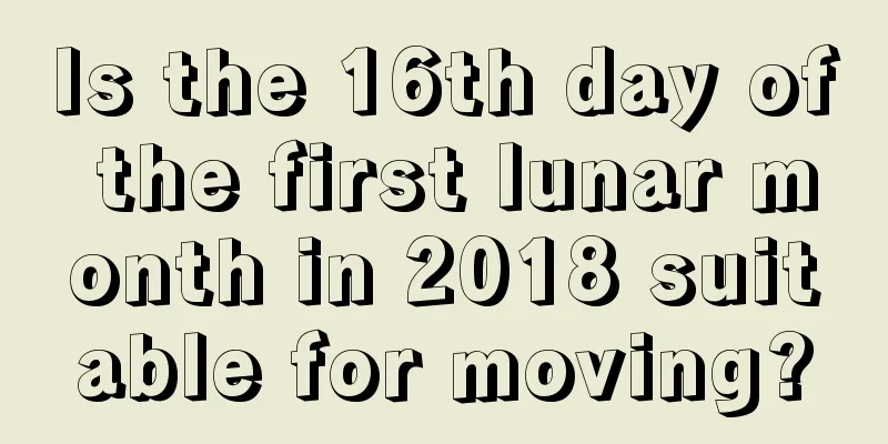 Is the 16th day of the first lunar month in 2018 suitable for moving?