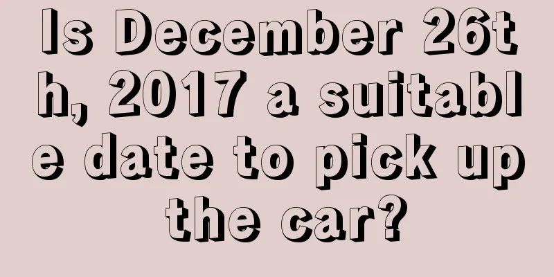 Is December 26th, 2017 a suitable date to pick up the car?