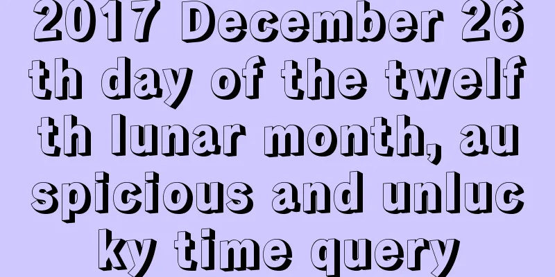 2017 December 26th day of the twelfth lunar month, auspicious and unlucky time query