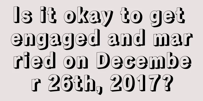 Is it okay to get engaged and married on December 26th, 2017?
