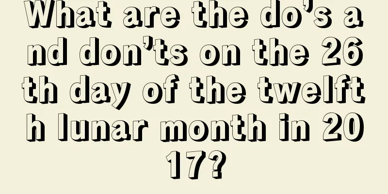 What are the do’s and don’ts on the 26th day of the twelfth lunar month in 2017?