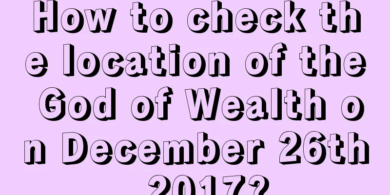 How to check the location of the God of Wealth on December 26th, 2017?