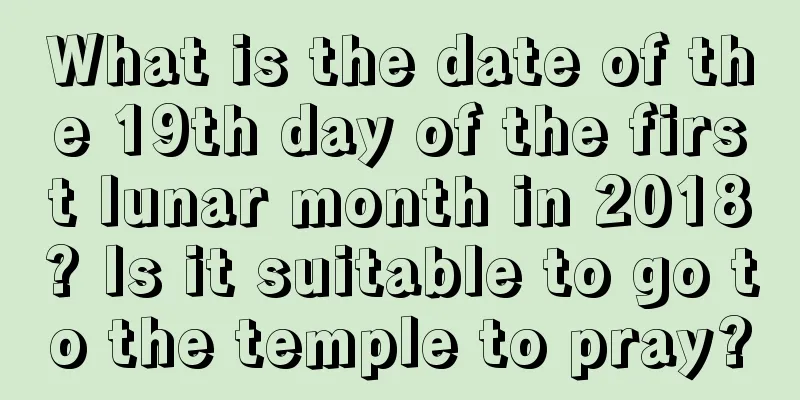 What is the date of the 19th day of the first lunar month in 2018? Is it suitable to go to the temple to pray?