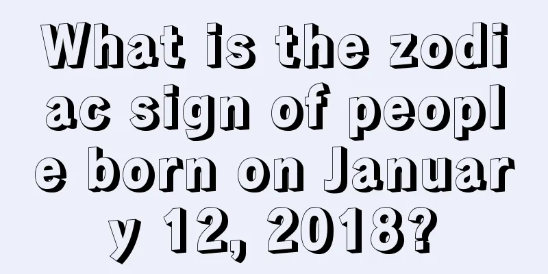 What is the zodiac sign of people born on January 12, 2018?