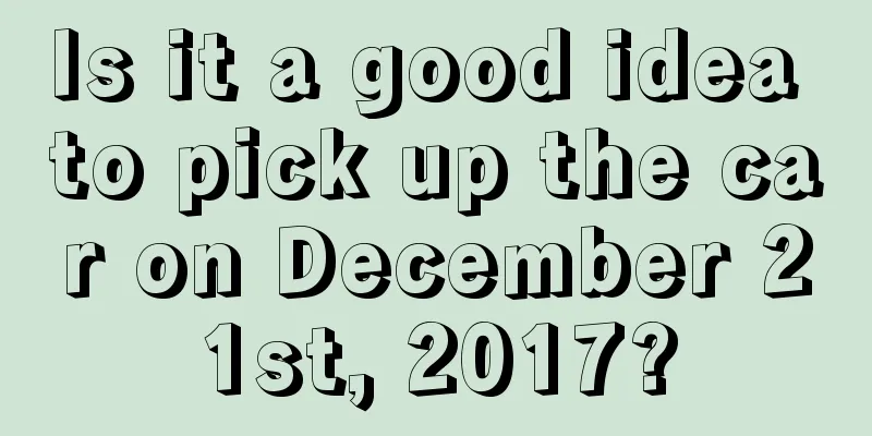 Is it a good idea to pick up the car on December 21st, 2017?