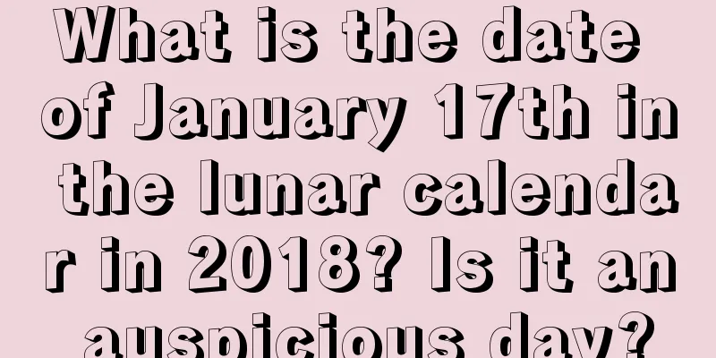 What is the date of January 17th in the lunar calendar in 2018? Is it an auspicious day?