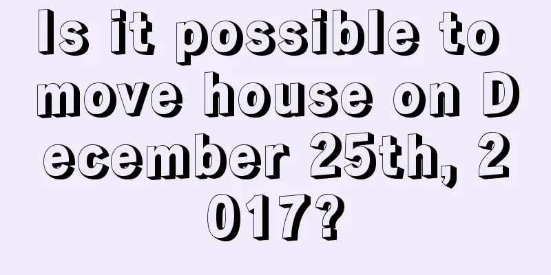 Is it possible to move house on December 25th, 2017?