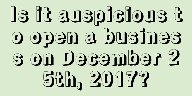 Is it auspicious to open a business on December 25th, 2017?
