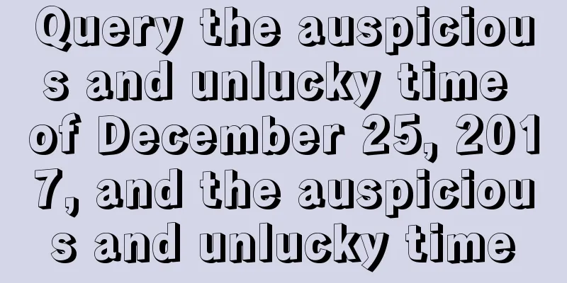 Query the auspicious and unlucky time of December 25, 2017, and the auspicious and unlucky time