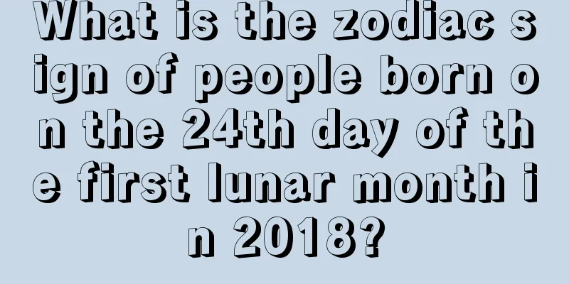 What is the zodiac sign of people born on the 24th day of the first lunar month in 2018?