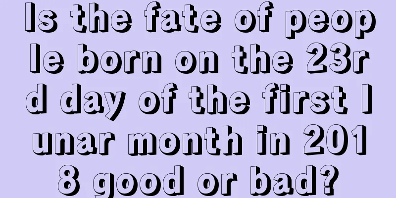 Is the fate of people born on the 23rd day of the first lunar month in 2018 good or bad?