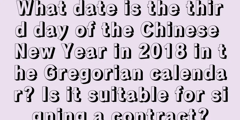 What date is the third day of the Chinese New Year in 2018 in the Gregorian calendar? Is it suitable for signing a contract?