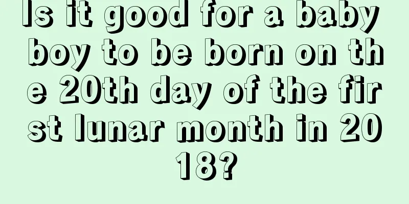 Is it good for a baby boy to be born on the 20th day of the first lunar month in 2018?