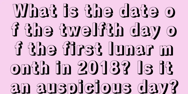 What is the date of the twelfth day of the first lunar month in 2018? Is it an auspicious day?