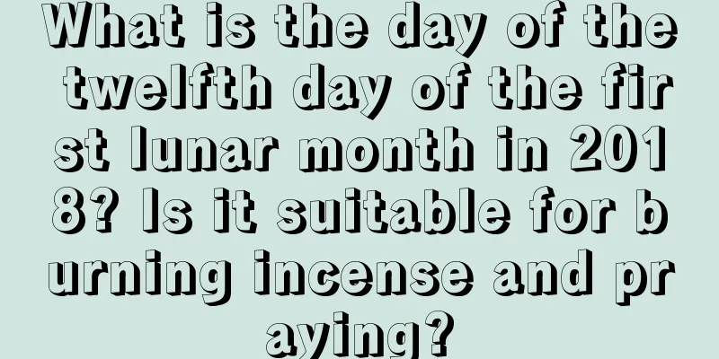 What is the day of the twelfth day of the first lunar month in 2018? Is it suitable for burning incense and praying?