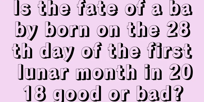 Is the fate of a baby born on the 28th day of the first lunar month in 2018 good or bad?