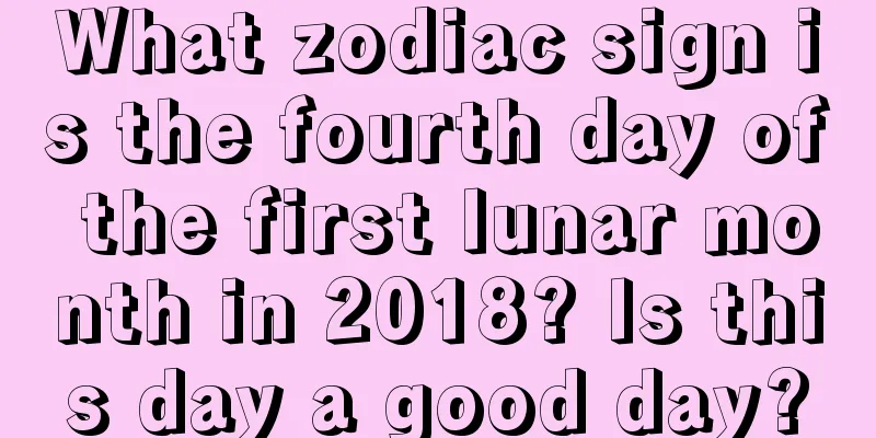 What zodiac sign is the fourth day of the first lunar month in 2018? Is this day a good day?