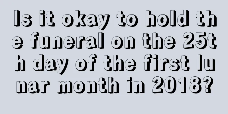 Is it okay to hold the funeral on the 25th day of the first lunar month in 2018?