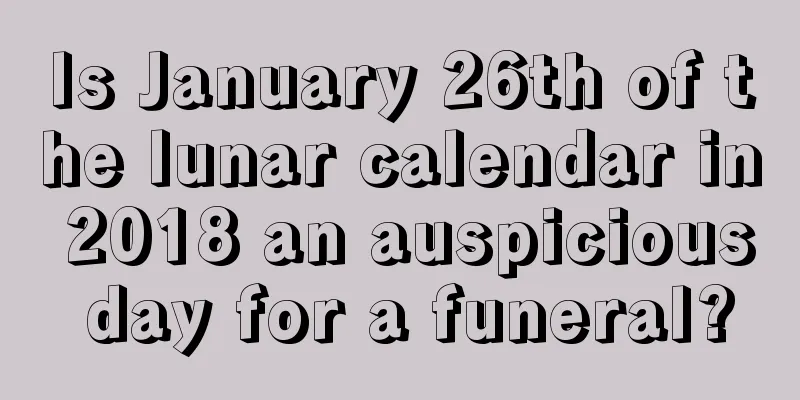 Is January 26th of the lunar calendar in 2018 an auspicious day for a funeral?