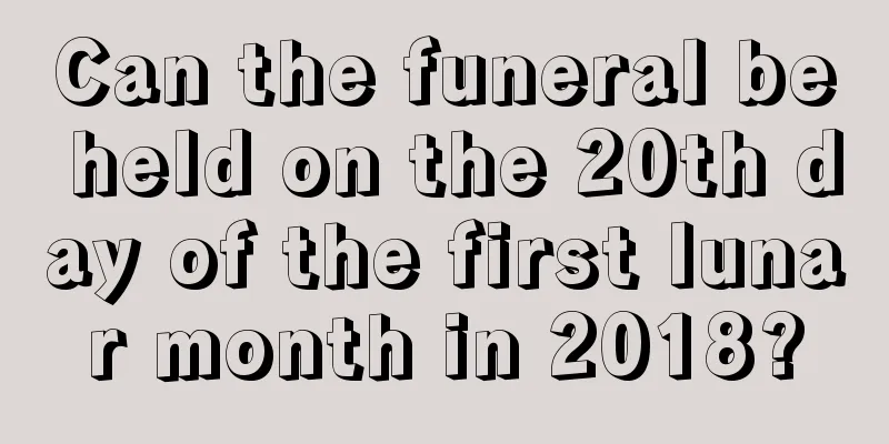 Can the funeral be held on the 20th day of the first lunar month in 2018?