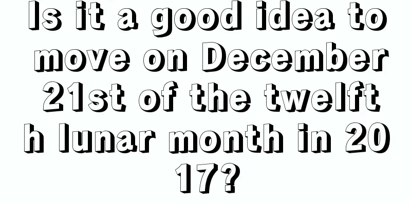 Is it a good idea to move on December 21st of the twelfth lunar month in 2017?