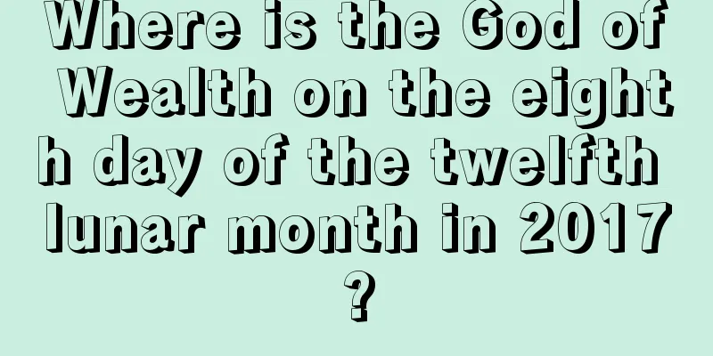Where is the God of Wealth on the eighth day of the twelfth lunar month in 2017?