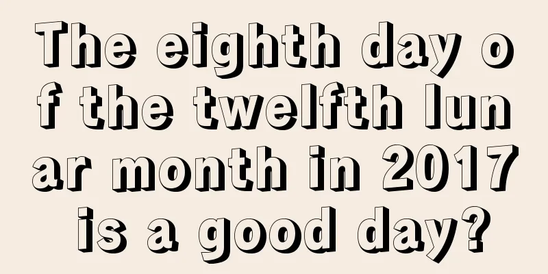 The eighth day of the twelfth lunar month in 2017 is a good day?