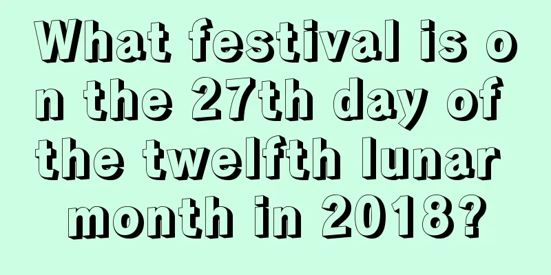 What festival is on the 27th day of the twelfth lunar month in 2018?
